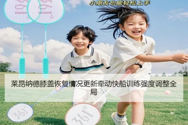 莱昂纳德膝盖恢复情况更新牵动快船训练强度调整全局